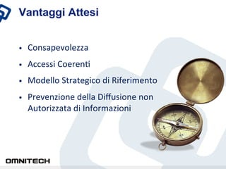 Vantaggi Attesi


•    Consapevolezza	
 
•    Accessi	
 CoerenX	
 	
 
•    Modello	
 Strategico	
 di	
 Riferimento	
 
•    Prevenzione	
 della	
 Diﬀusione	
 non	
 
     Autorizzata	
 di	
 Informazioni	
 
 
