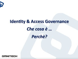 Iden%ty	
 &	
 Access	
 Governance	
 
           Che	
 cosa	
 è	
 …	
 	
 
                Perchè?	
 
 