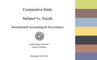 Comparative Study 
Stefanel Vs. Zucchi 
International Accounting & Governance 
Emad Aghasi Kermani 
Giulia D’Andrea 
December 5th, 2014 
 