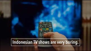 Indonesian TV shows are very boring.
 