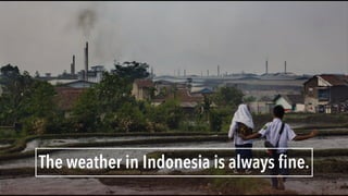 The weather in Indonesia is always ﬁne.
 