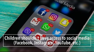 Children shouldn’t have access to social media
(Facebook, Instagram,YouTube, etc.)
 