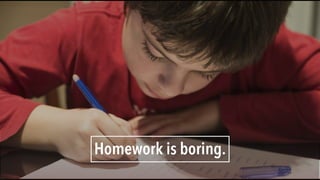 Homework is boring.
 