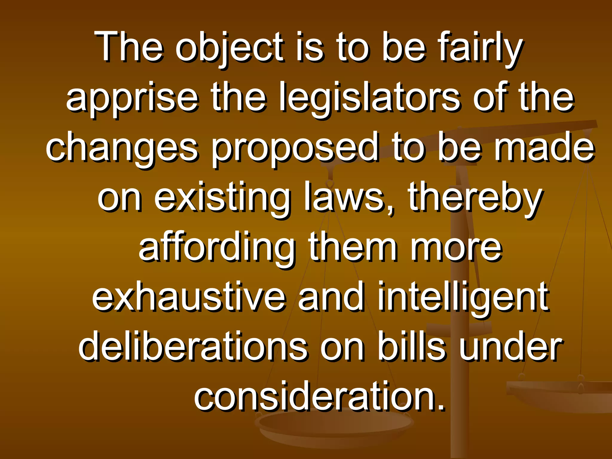 The object is to be fairly
apprise the legislators of the
changes proposed to be made
on existing laws, thereby
affording them more
exhaustive and intelligent
deliberations on bills under
consideration.

 