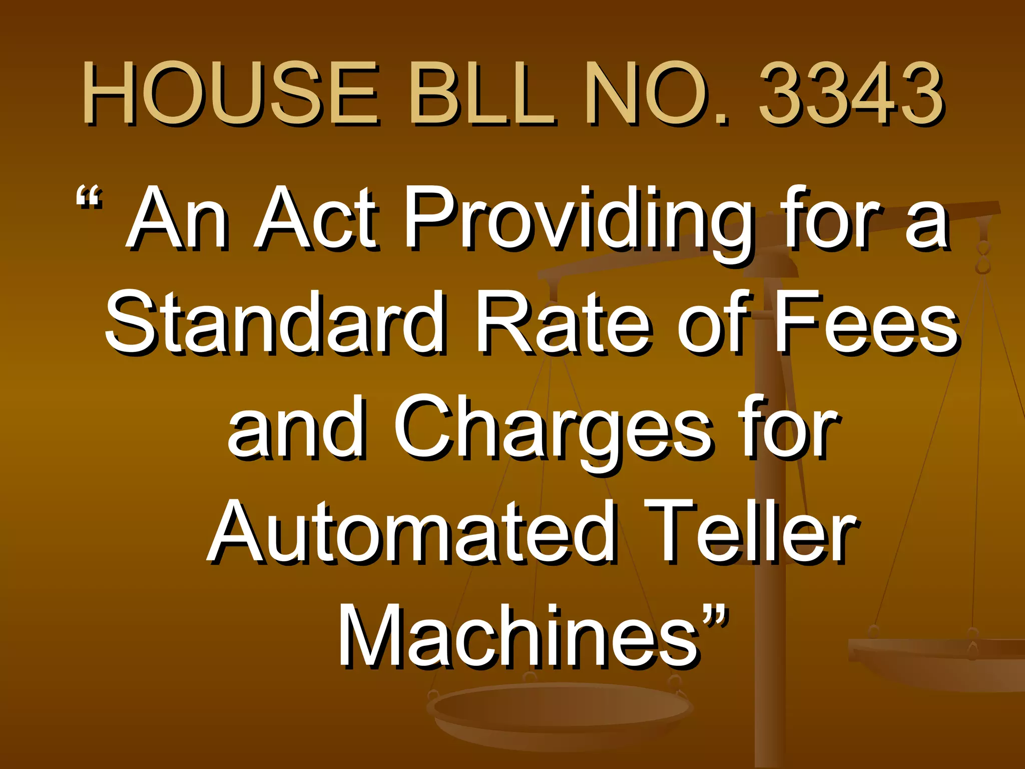 HOUSE BLL NO. 3343
“ An Act Providing for a
Standard Rate of Fees
and Charges for
Automated Teller
Machines”

 