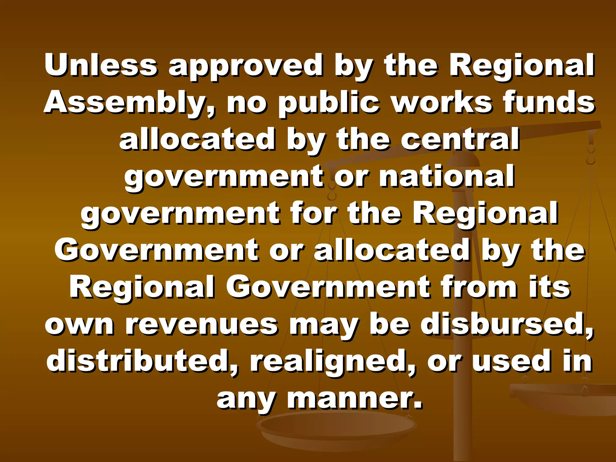 Unless approved by the Regional
Assembly, no public works funds
allocated by the central
government or national
government for the Regional
Government or allocated by the
Regional Government from its
own revenues may be disbursed,
distributed, realigned, or used in
any manner.

 