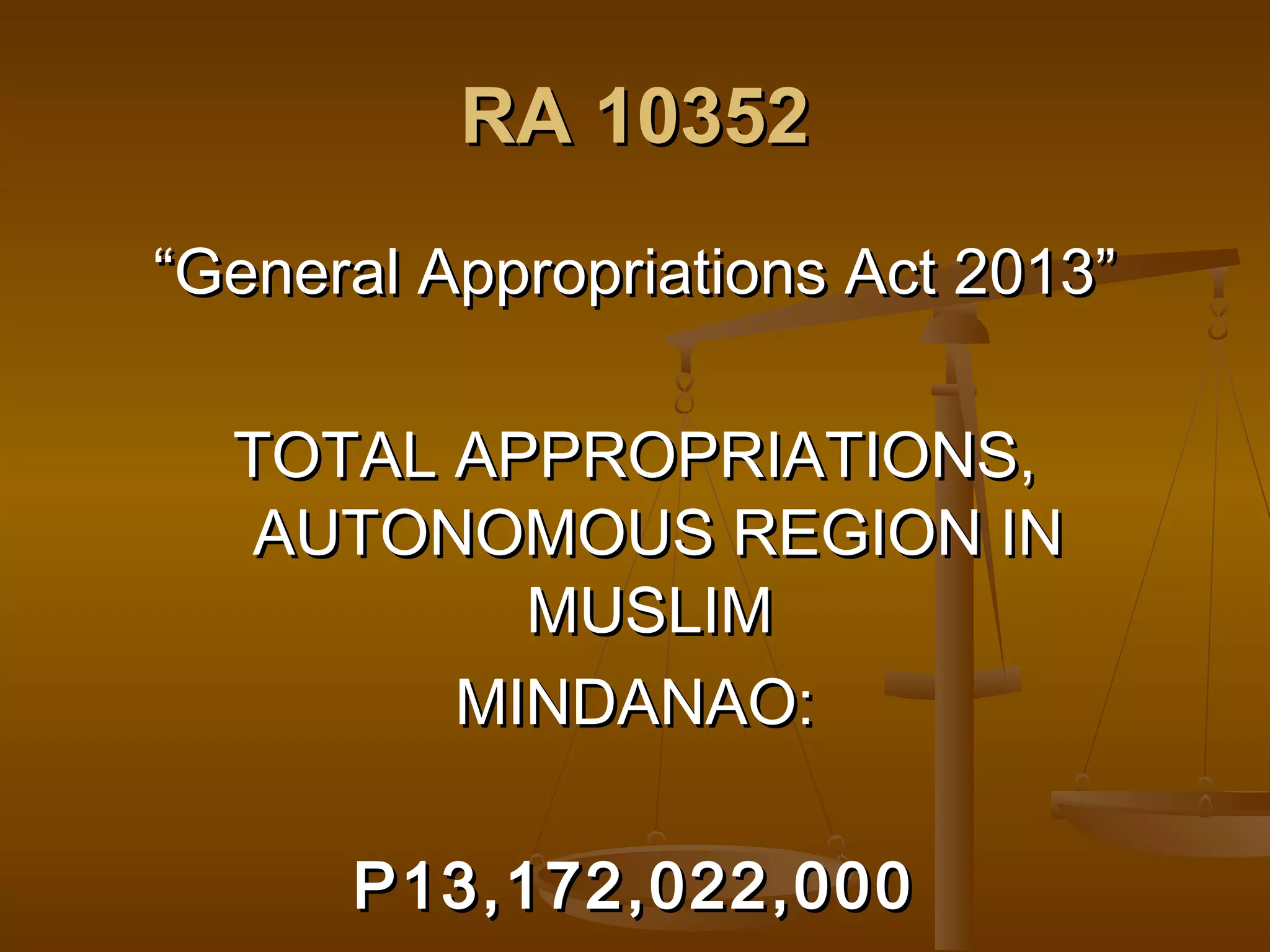 RA 10352
“General Appropriations Act 2013”
TOTAL APPROPRIATIONS,
AUTONOMOUS REGION IN
MUSLIM
MINDANAO:
P13,172,022,000

 