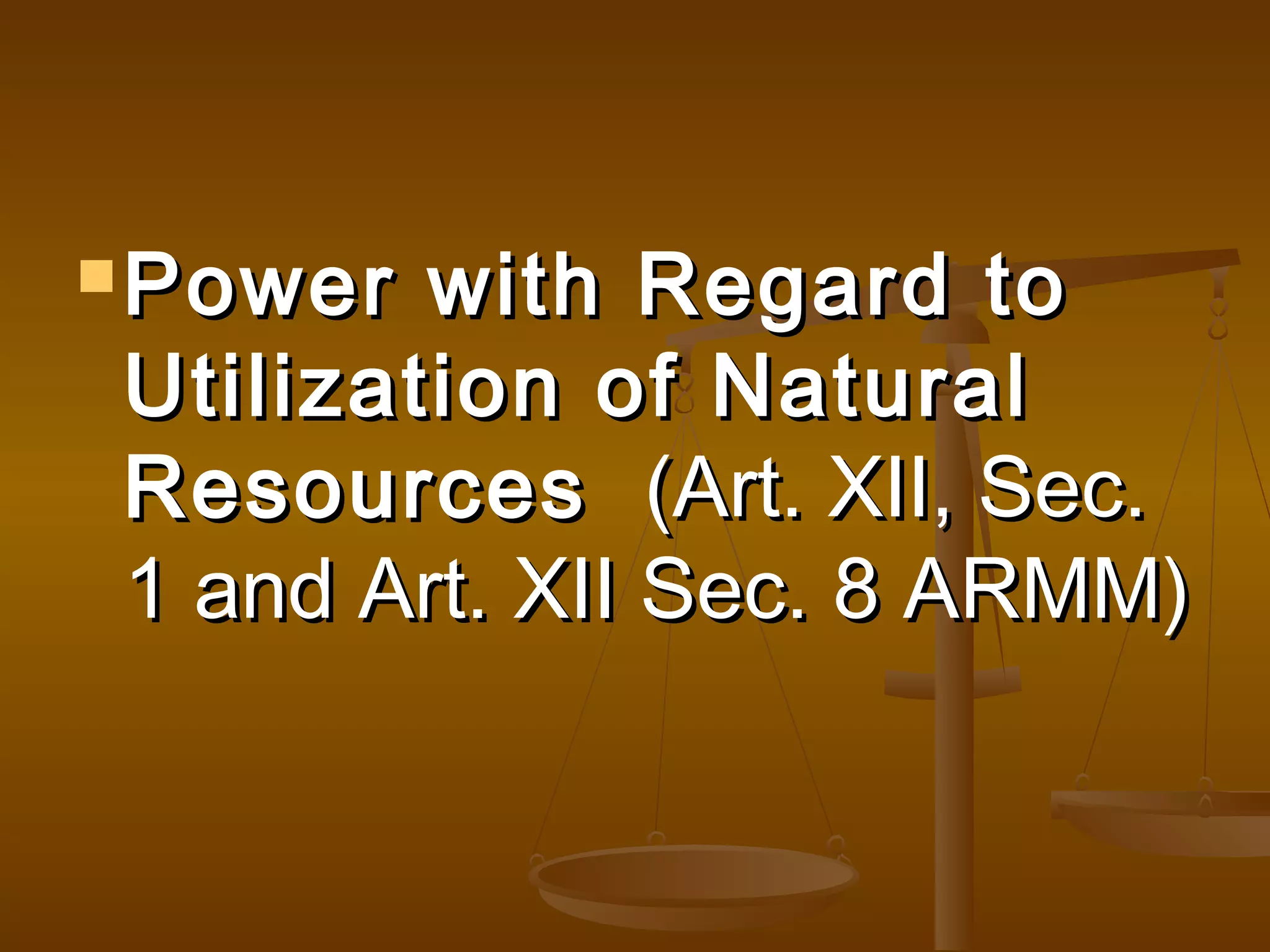  Power

with Regard to
Utilization of Natural
Resources (Art. XII, Sec.
1 and Art. XII Sec. 8 ARMM)

 