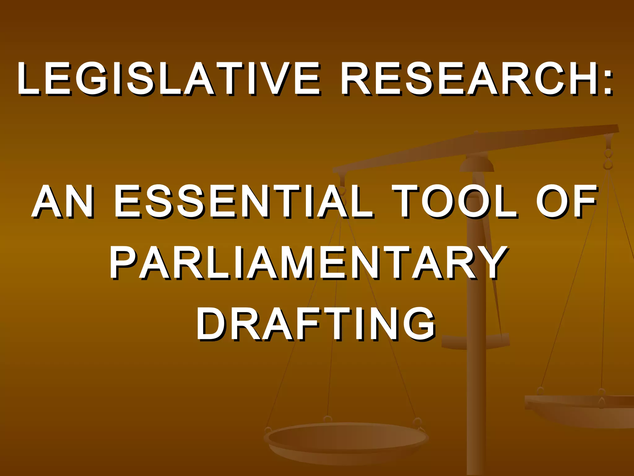 LEGISLATIVE RESEARCH:
AN ESSENTIAL TOOL OF
PARLIAMENTARY
DRAFTING

 