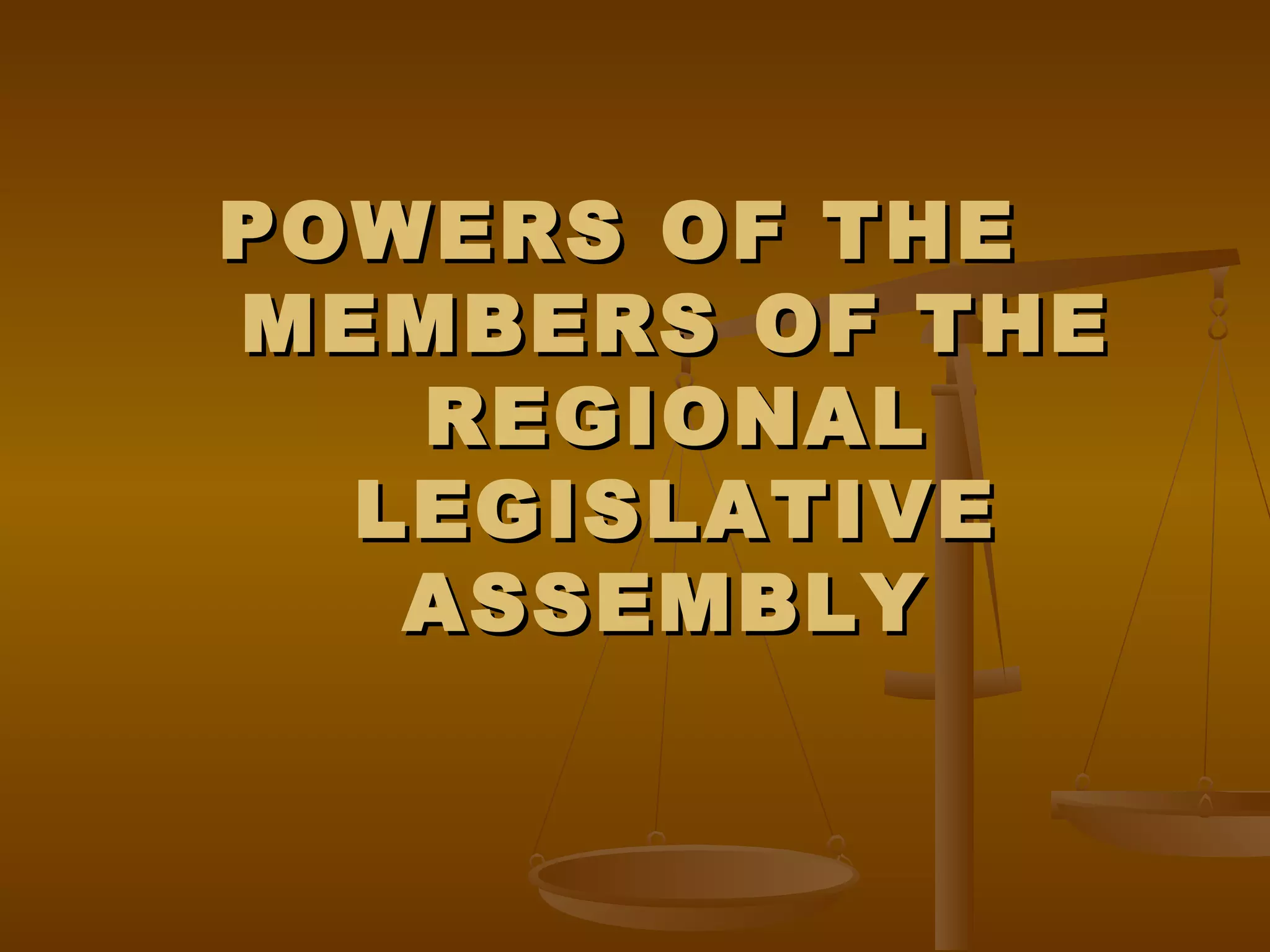 POWERS OF THE
MEMBERS OF THE
REGIONAL
LEGISLATIVE
ASSEMBLY

 
