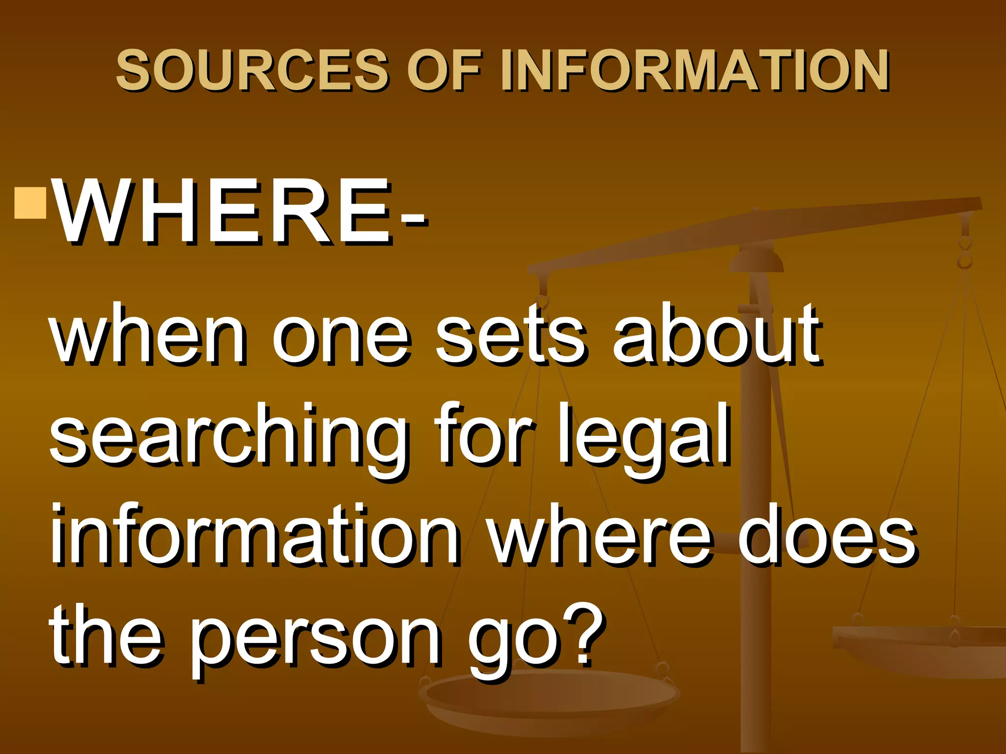 SOURCES OF INFORMATION
WHERE -

when one sets about
searching for legal
information where does
the person go?

 