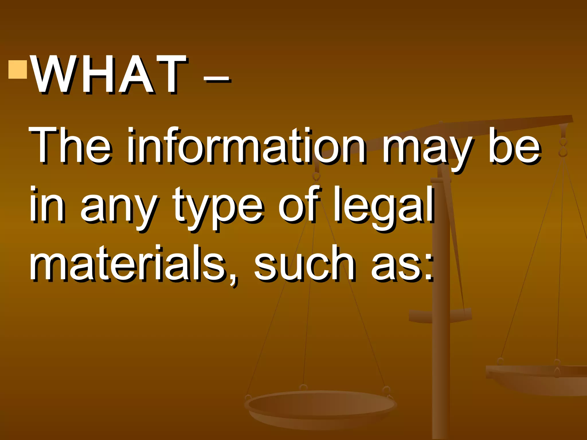 WHAT

–
The information may be
in any type of legal
materials, such as:

 