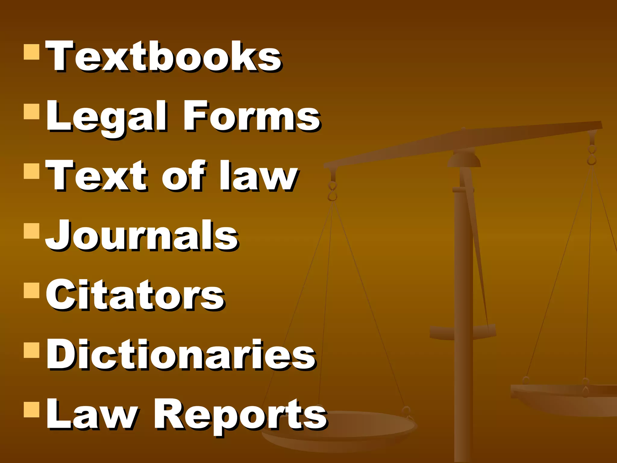  Textbooks
 Legal

Forms
 Text of law
 Journals
 Citators
 Dictionaries
 Law Reports

 