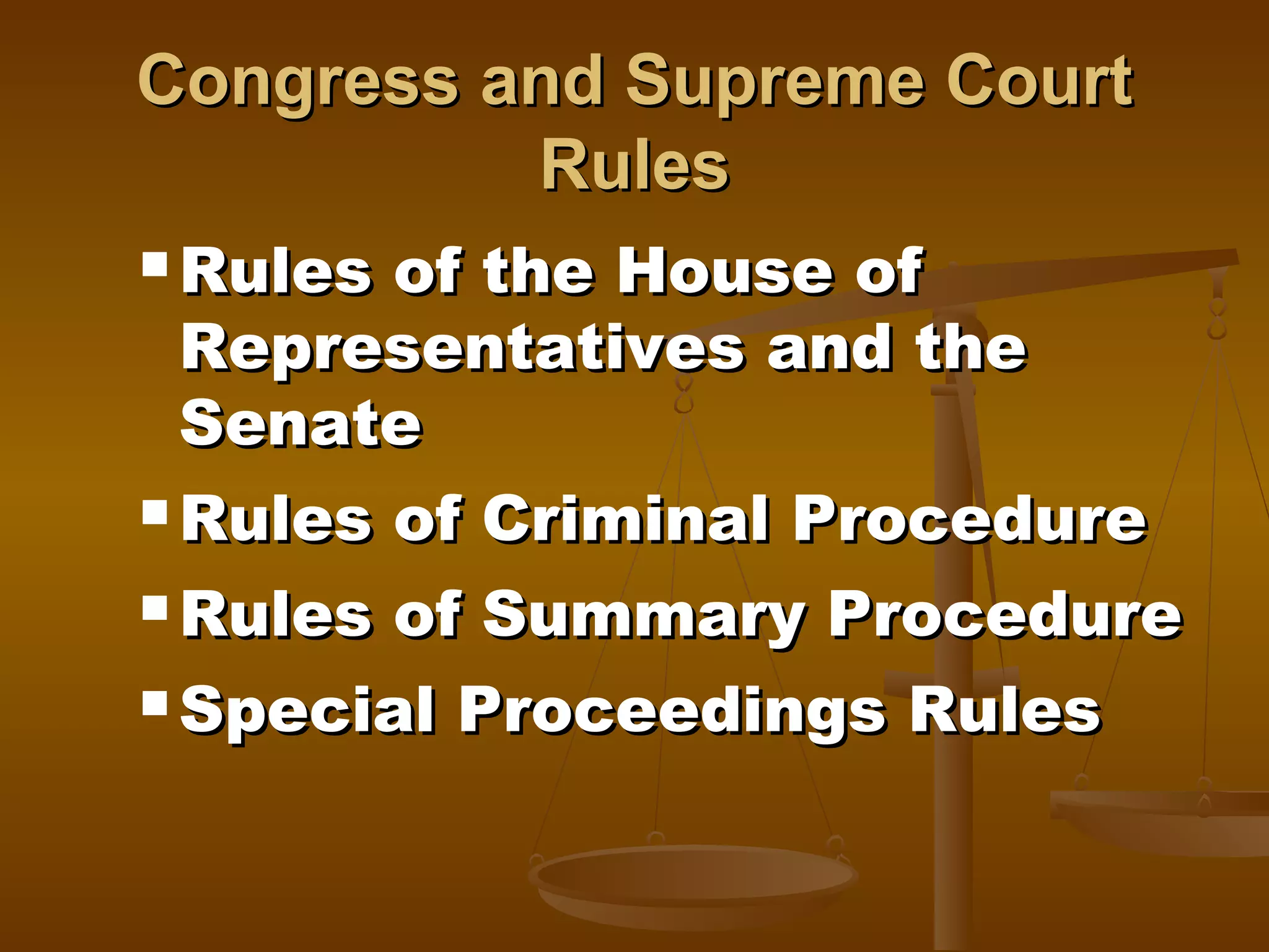 Congress and Supreme Court
Rules
 Rules

of the House of
Representatives and the
Senate
 Rules of Criminal Procedure
 Rules

of Summary Procedure
 Special Proceedings Rules

 