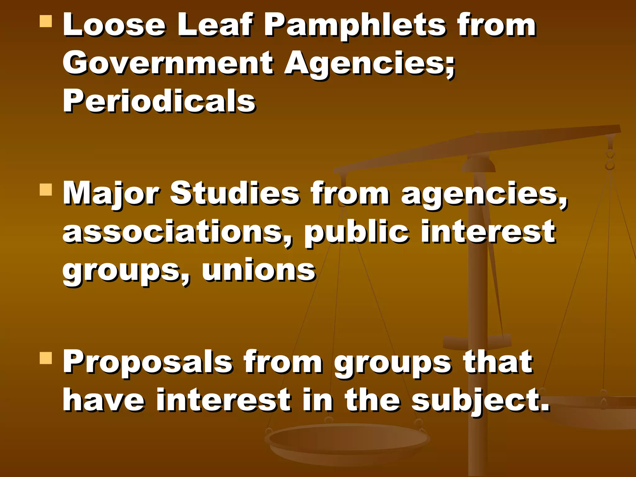 





Loose Leaf Pamphlets from
Government Agencies;
Periodicals
Major Studies from agencies,
associations, public interest
groups, unions
Proposals from groups that
have interest in the subject.

 