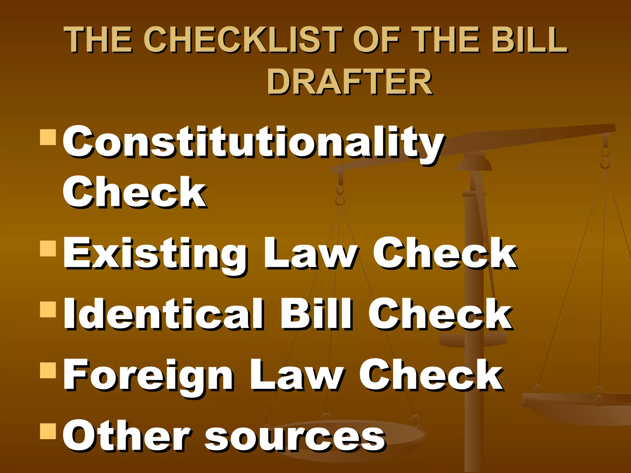 THE CHECKLIST OF THE BILL
DRAFTER
 Constitutionality

Check
 Existing Law Check
 Identical Bill Check
 Foreign Law Check
 Other sources

 
