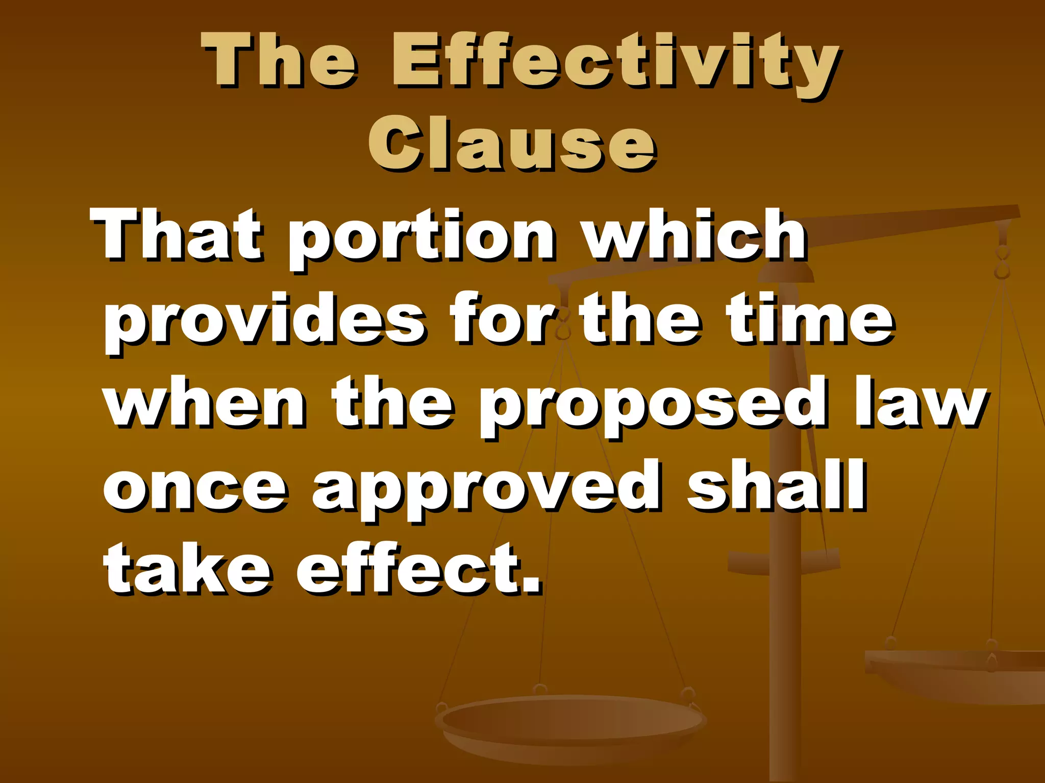 The Effectivity
Clause
That portion which
provides for the time
when the proposed law
once approved shall
take effect.

 