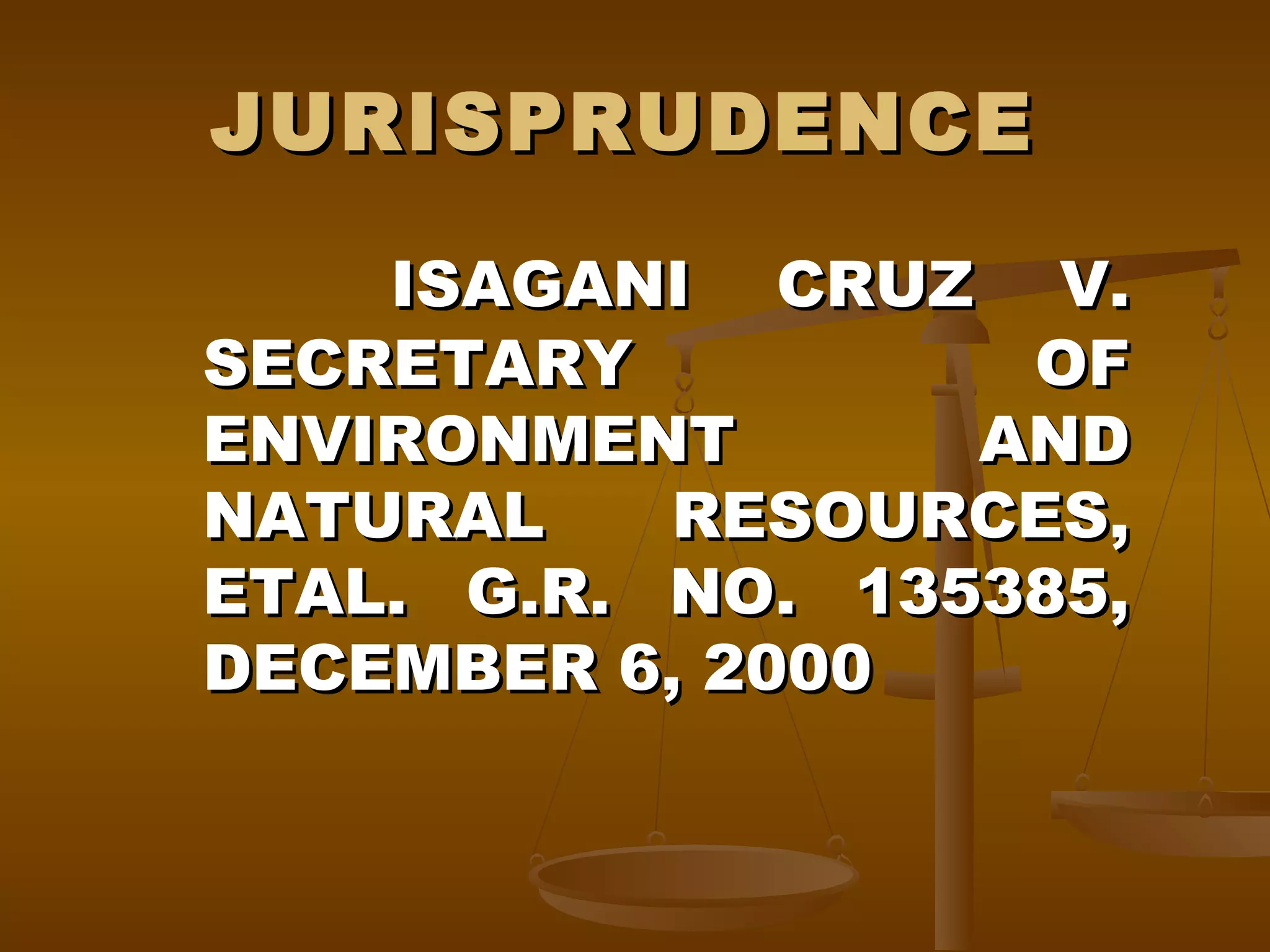 JURISPRUDENCE
ISAGANI CRUZ V.
SECRETARY
OF
ENVIRONMENT
AND
NATURAL
RESOURCES,
ETAL. G.R. NO. 135385,
DECEMBER 6, 2000

 