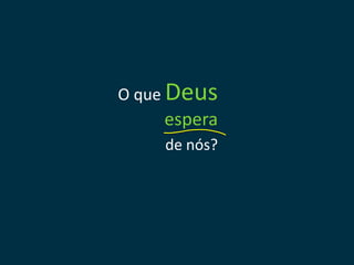 O que Deus
    espera
    de nós?
 
