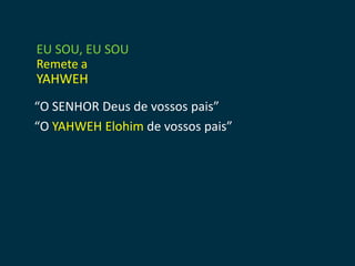 EU SOU, EU SOU
Remete a
YAHWEH
“O SENHOR Deus de vossos pais”
“O YAHWEH Elohim de vossos pais”
 