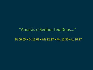 "Amarás o Senhor teu Deus..."

Dt 06:05 • Dt 11:01 • Mt 22:37 • Mc 12:30 • Lc 10:27
 