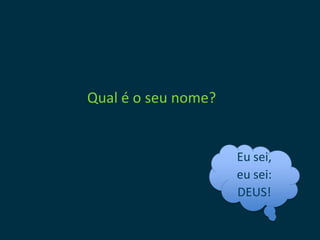 Qual é o seu nome?


                     Eu sei,
                     eu sei:
                     DEUS!
 