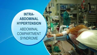 INTRA-
ABDOMINAL
HYPERTENSION
ABDOMINAL
COMPARTMENT
SYNDROME
 