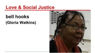 Love & Social Justice
bell hooks
(Gloria Watkins)
 