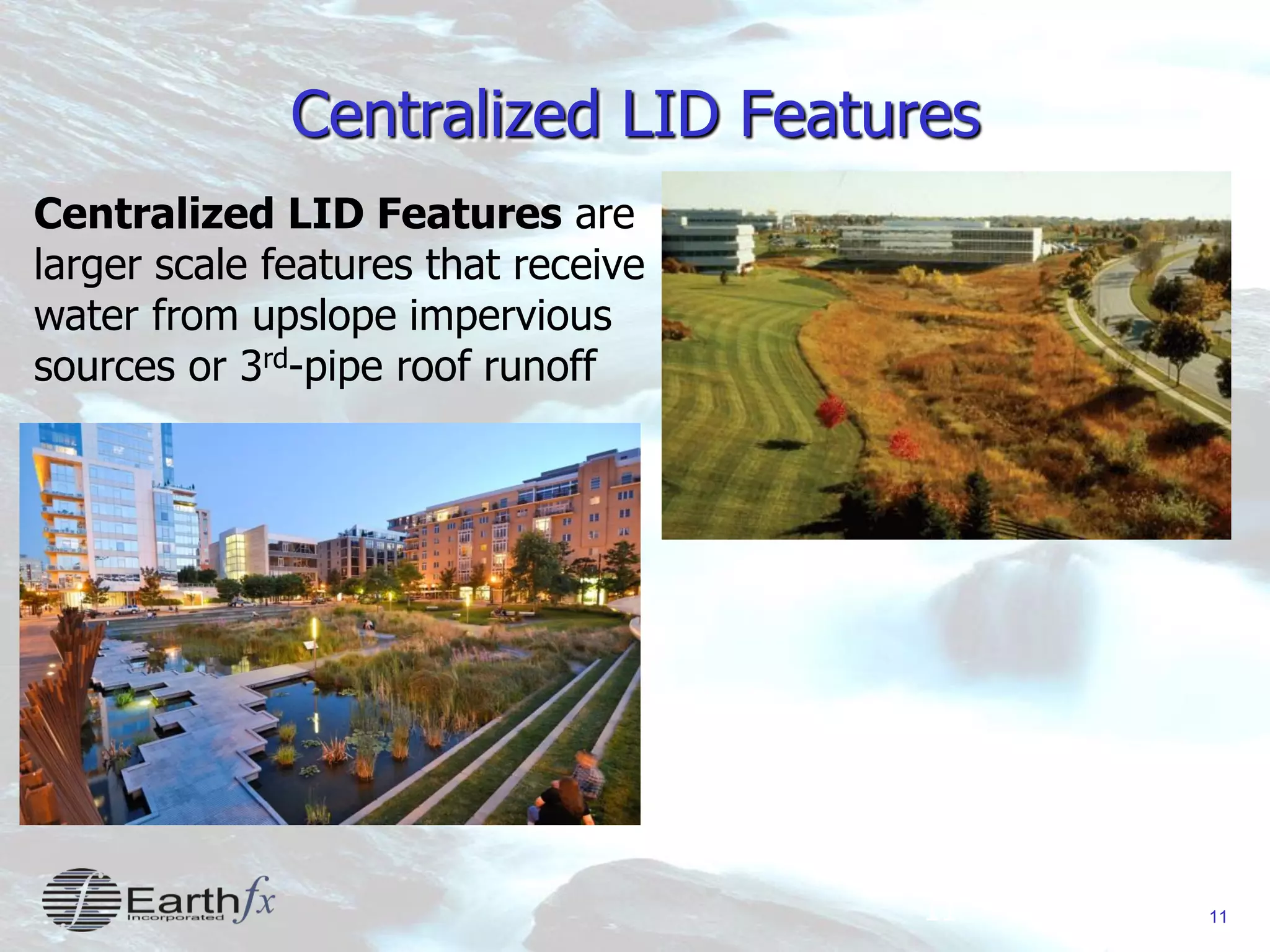 11
Centralized LID Features
11
Centralized LID Features are
larger scale features that receive
water from upslope impervious
sources or 3rd-pipe roof runoff
 