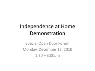 Independence at Home
Demonstration
Special Open Door Forum
Monday, December 13, 2010
1:30 – 3:00pm
 