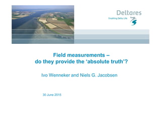 30 June 2015
Field measurements –
do they provide the ‘absolute truth’?
Ivo Wenneker and Niels G. Jacobsen
 