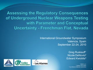 International Groundwater Symposium
                      Valencia, Spain
               September 22-24, 2010

                       Greg Ruskauff1
                      Nicole DeNovio2
                     Edward Kwicklis3
                                           1 NNES LLC
                                    2Golder Associates
                       3 Los Alamos National Laboratory

                                                          1
 