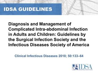 IDSA GUIDELINES Diagnosis and Management of Complicated Intra-abdominal Infection in Adults and Children: Guidelines by the Surgical Infection Society and the Infectious Diseases Society of America  Clinical Infectious Diseases 2010; 50:133–64 