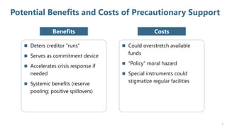 Potential Benefits and Costs of Precautionary Support
2
Benefits Costs
 Deters creditor “runs”
 Serves as commitment dev...