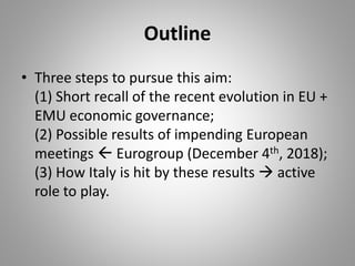 Outline
• Three steps to pursue this aim:
(1) Short recall of the recent evolution in EU +
EMU economic governance;
(2) Po...