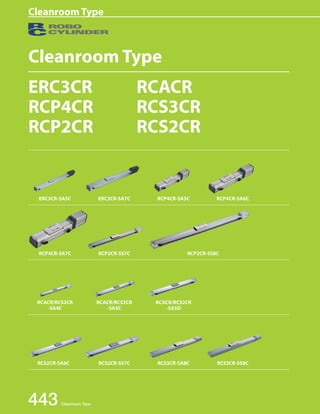 Cleanroom Type 
Cleanroom Type 
ERC3CR 
RCP4CR 
RCP2CR 
ERC3CR-SA5C ERC3CR-SA7C RCP4CR-SA5C RCP4CR-SA6C 
RCP4CR-SA7C RCP2CR-SS7C RCP2CR-SS8C 
443 Cleanroom Type 
RCACR 
RCS3CR 
RCS2CR 
RCACR/RCS2CR 
-SA4C 
RCACR/RCS2CR 
-SA5D 
RCACR/RCS2CR 
-SA5C 
RCS2CR-SA6C RCS3CR-SA8C 
RCS2CR-SS7C RCS3CR-SS8C 
 