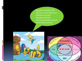 Respeito também não deve ser confundido com tolerância porque tolerância não diz necessariamente nenhum sentimento positivo