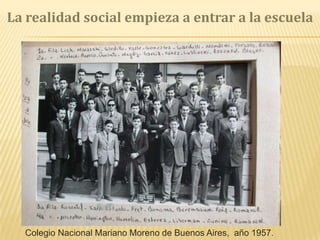 La realidad social empieza a entrar a la escuela
Colegio Nacional Mariano Moreno de Buenos Aires, año 1957.
 