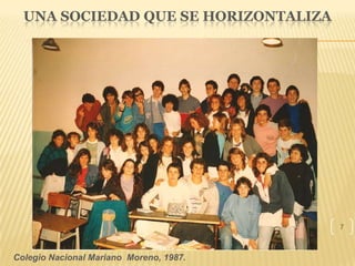 UNA SOCIEDAD QUE SE HORIZONTALIZA
Colegio Nacional Mariano Moreno, 1987.
7
 