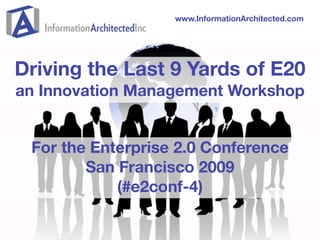 www.InformationArchitected.com




Driving the Last 9 Yards of E20
an Innovation Management Workshop


 For the Enterprise 2.0 Conference
        San Francisco 2009
            (#e2conf-4)
 