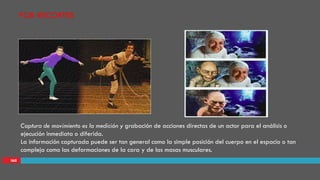 IAII
POR RECORTES
Captura de movimiento es la medición y grabación de acciones directas de un actor para el análisis o
ejecución inmediata o diferida.
La información capturada puede ser tan general como la simple posición del cuerpo en el espacio o tan
compleja como las deformaciones de la cara y de las masas musculares.
 
