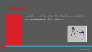 La cinemática es el estudio del movimiento de los objetos sin tener en cuenta las fuerzas
que lo causan; incluye posición, velocidad y aceleración.
Técnicas realista
CINEMATICA
 