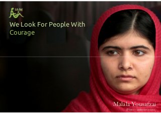 We Look For People With
Courage
Malala Yousafzai
(Photo – unknown source)
 