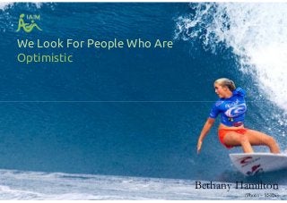 We Look For People Who Are
Optimistic
Bethany Hamilton
(Photo – ESPN)
 