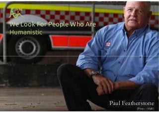 We Look For People Who Are
Humanistic
Paul Featherstone
(Photo – SMH)
 