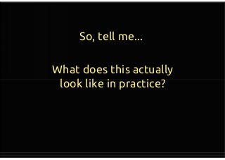 So, tell me...
What does this actually
look like in practice?
What does this actually
look like in practice?
 