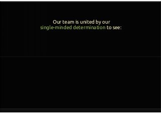 Our team is united by our
single-minded determination to see:
 