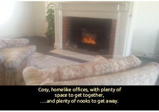 Cosy, homelike offices, with plenty ofCosy, homelike offices, with plenty of
space to get together,space to get together,
….and plenty of nooks to get away.….and plenty of nooks to get away.
 