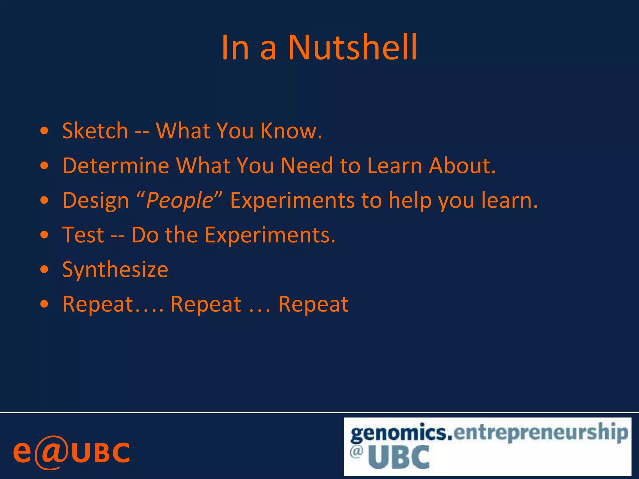 In a Nutshell
• Sketch -- What You Know.
• Determine What You Need to Learn About.
• Design “People” Experiments to help you learn.
• Test -- Do the Experiments.
• Synthesize
• Repeat…. Repeat … Repeat
 