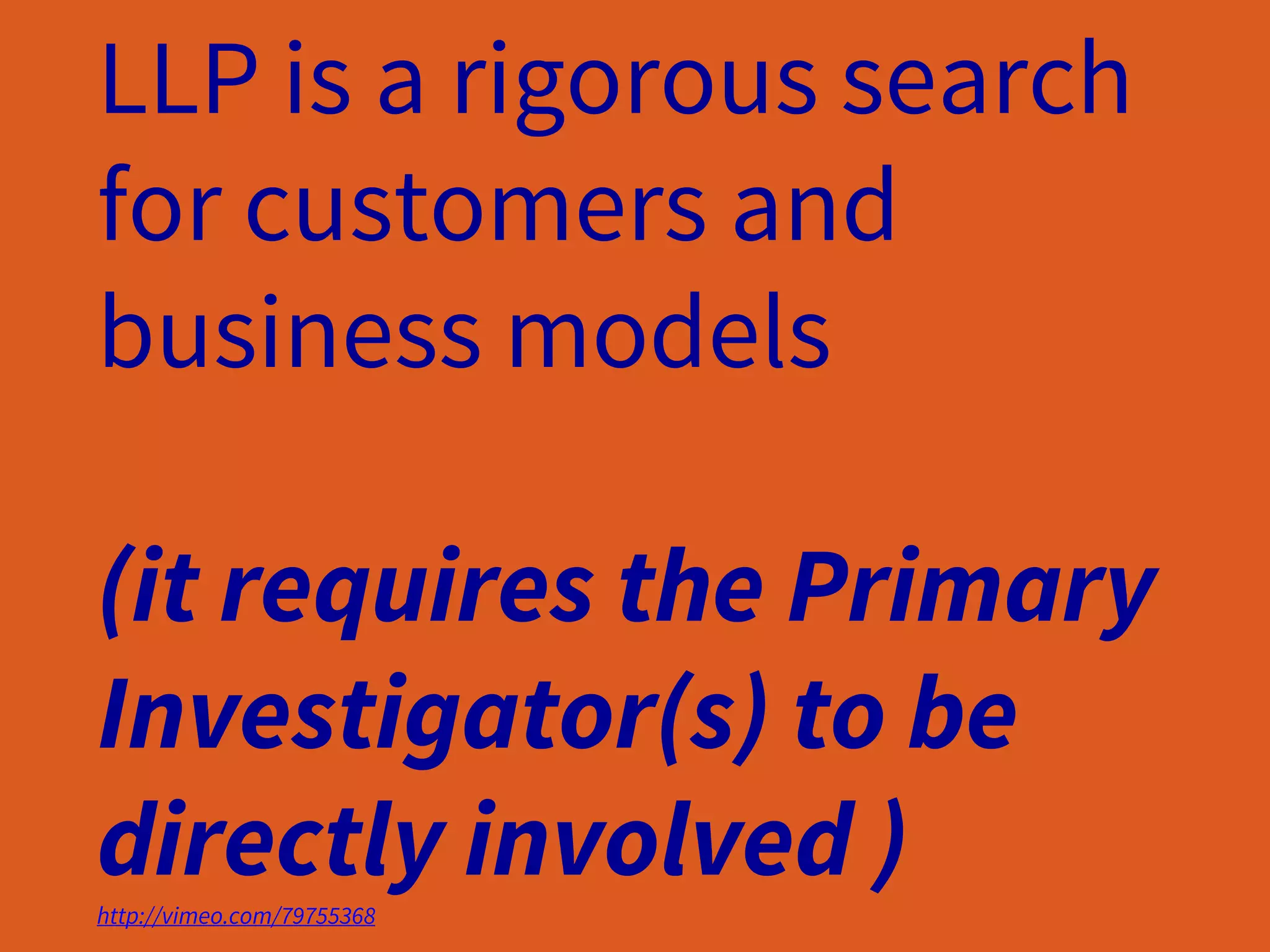 LLP is a rigorous search
for customers and
business models
(it requires the Primary
Investigator(s) to be
directly involved )http://vimeo.com/79755368
 